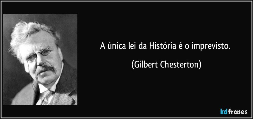 A única lei da História é o imprevisto. (Gilbert Chesterton)