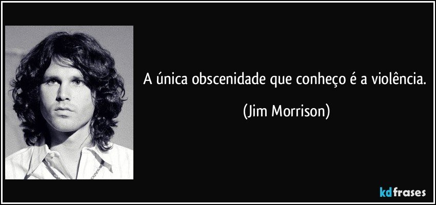 A única obscenidade que conheço é a violência. (Jim Morrison)