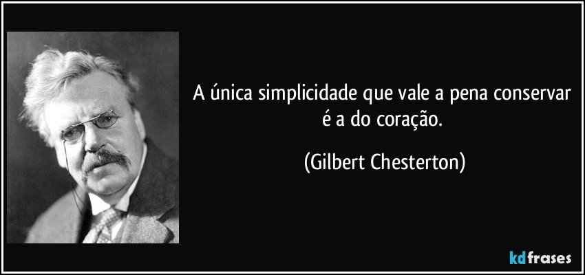 A única simplicidade que vale a pena conservar é a do coração. (Gilbert Chesterton)