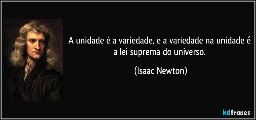 A unidade é a variedade, e a variedade na unidade é a lei suprema do universo. (Isaac Newton)