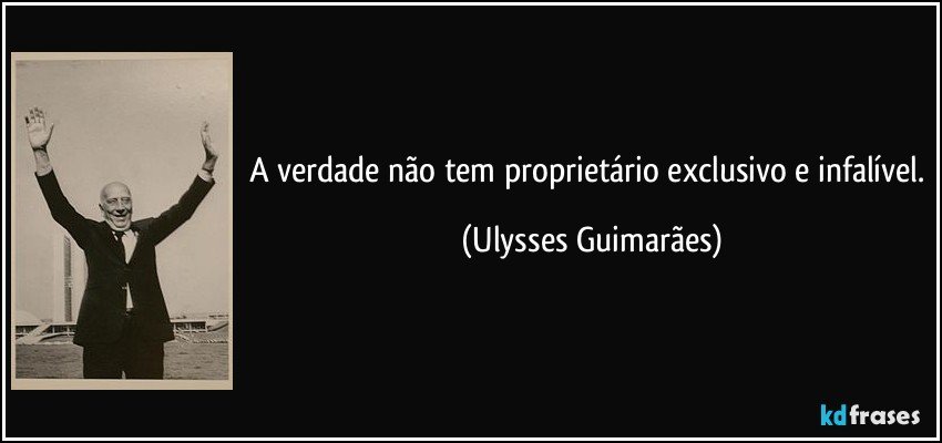 A verdade não tem proprietário exclusivo e infalível. (Ulysses Guimarães)