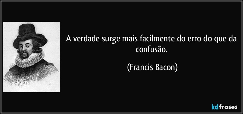 A verdade surge mais facilmente do erro do que da confusão. (Francis Bacon)