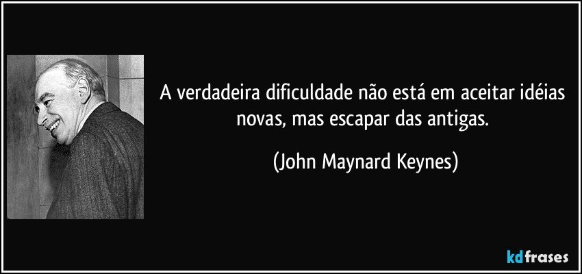 A verdadeira dificuldade não está em aceitar idéias novas, mas escapar das antigas. (John Maynard Keynes)