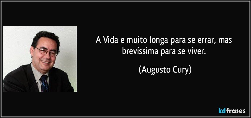 A Vida e muito longa para se errar, mas brevíssima para se viver. (Augusto Cury)