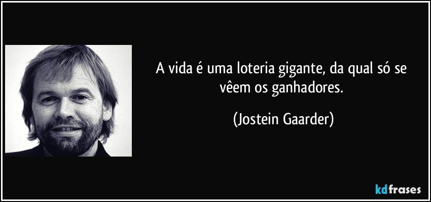 A vida é uma loteria gigante, da qual só se vêem os ganhadores. (Jostein Gaarder)