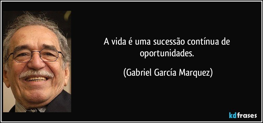 A vida é uma sucessão contínua de oportunidades. (Gabriel García Marquez)