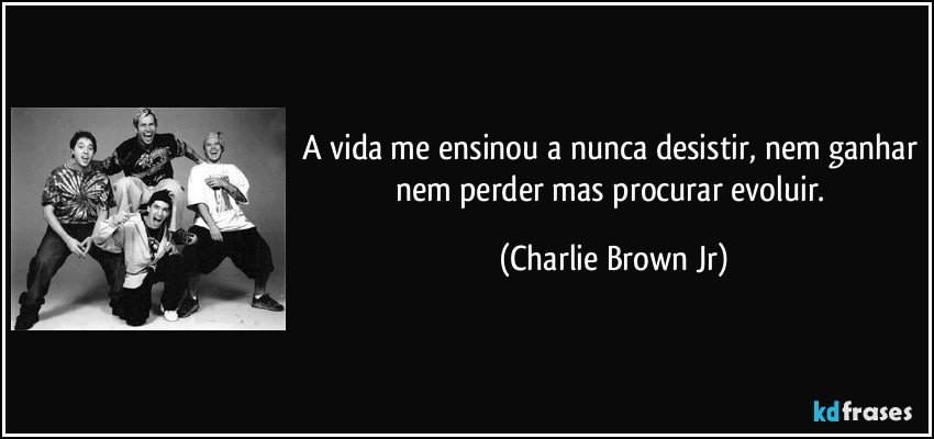 A vida me ensinou a nunca desistir Nem Charlie Brown Jr. - Pensador