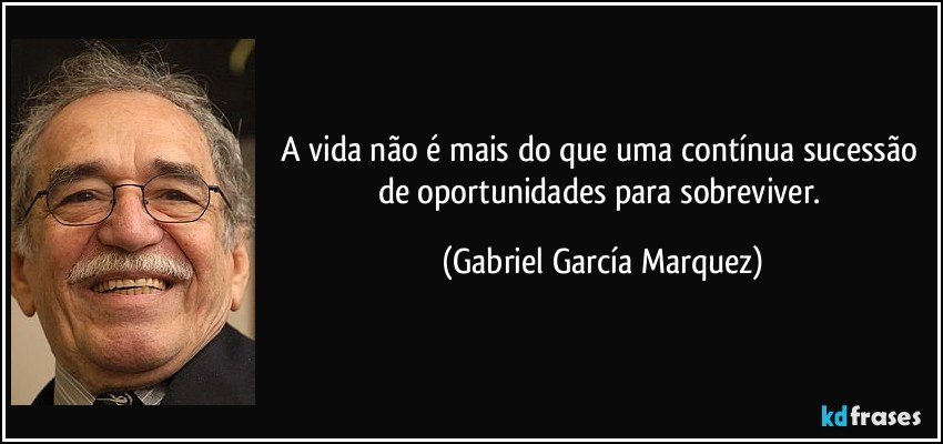 A vida não é mais do que uma contínua sucessão de oportunidades para sobreviver. (Gabriel García Marquez)