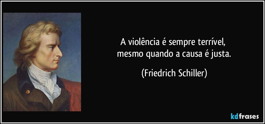 A violência é sempre terrível, 
 mesmo quando a causa é justa. (Friedrich Schiller)