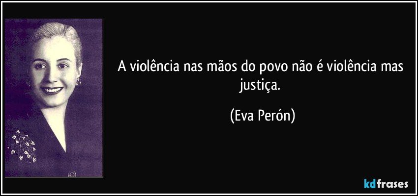 A violência nas mãos do povo não é violência mas justiça. (Eva Perón)