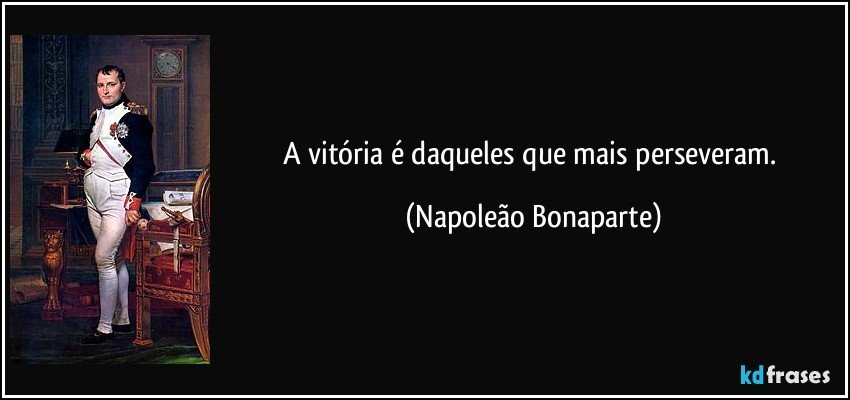 A vitória é daqueles que mais perseveram. (Napoleão Bonaparte)