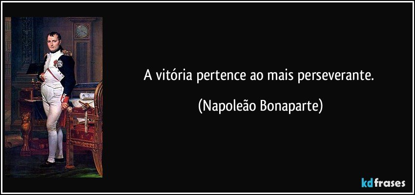 A vitória pertence ao mais perseverante. (Napoleão Bonaparte)