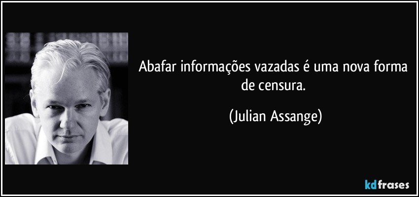 Abafar informações vazadas é uma nova forma de censura. (Julian Assange)