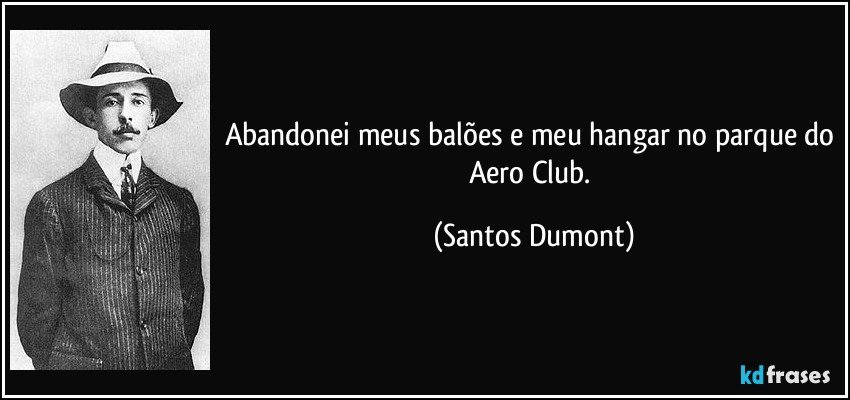 Abandonei meus balões e meu hangar no parque do Aero Club. (Santos Dumont)