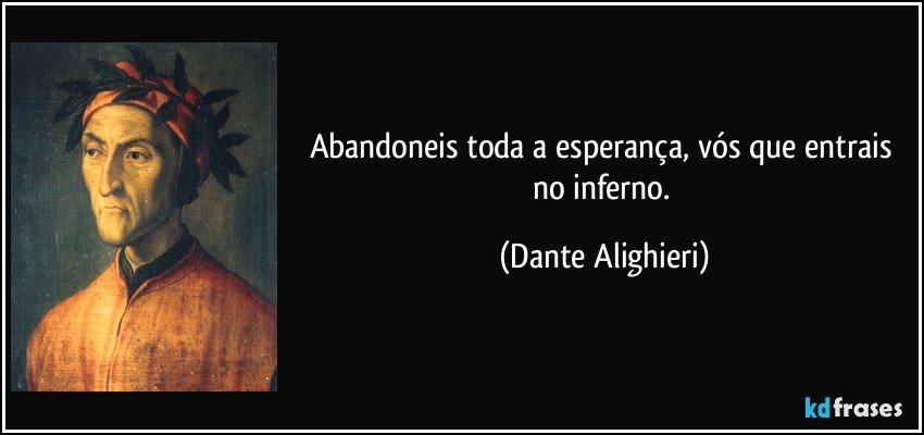 Abandoneis toda a esperança, vós que entrais no inferno. (Dante Alighieri)