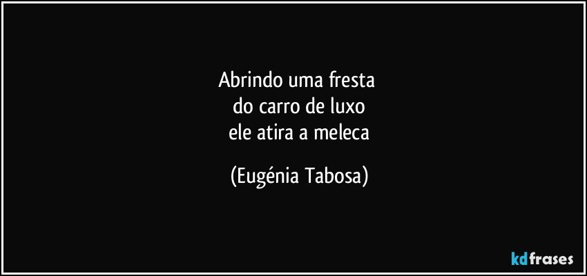 Abrindo uma fresta 
 do carro de luxo 
 ele atira a meleca (Eugénia Tabosa)