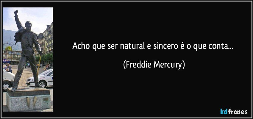 Acho que ser natural e sincero é o que conta... (Freddie Mercury)