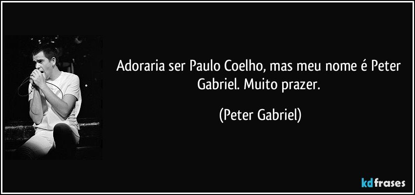Adoraria ser Paulo Coelho, mas meu nome é Peter Gabriel. Muito prazer. (Peter Gabriel)