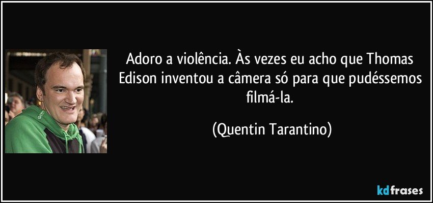 Adoro a violência. Às vezes eu acho que Thomas Edison inventou a câmera só para que pudéssemos filmá-la. (Quentin Tarantino)