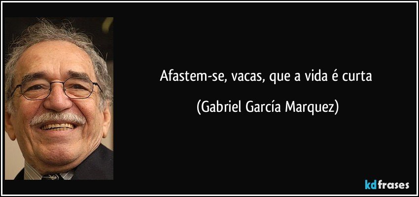 Afastem-se, vacas, que a vida é curta (Gabriel García Marquez)