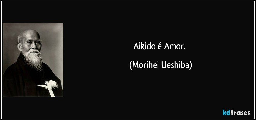 Aikido é Amor. (Morihei Ueshiba)