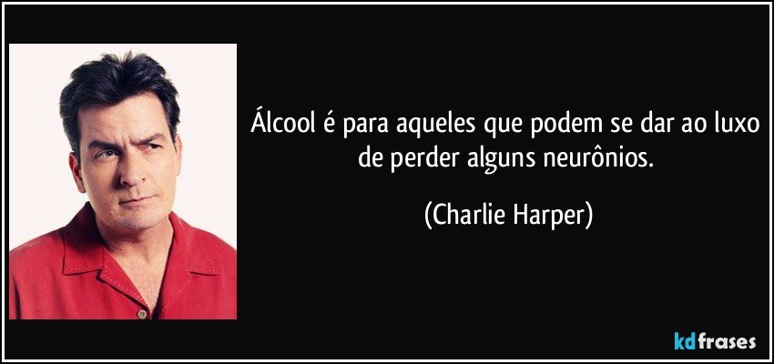 Álcool é para aqueles que podem se dar ao luxo de perder alguns neurônios. (Charlie Harper)