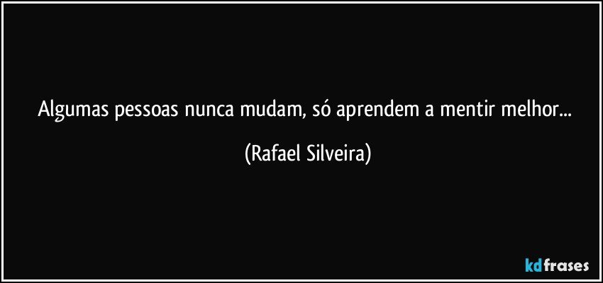 Algumas pessoas nunca mudam, só aprendem a mentir melhor... (Rafael Silveira)