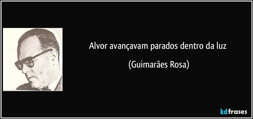 alvor avançavam parados dentro da luz (Guimarães Rosa)