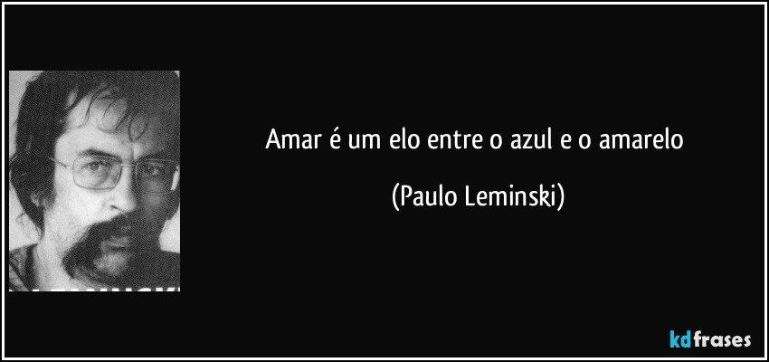 Amar é um elo entre o azul e o amarelo Paulo Leminski - Pensador