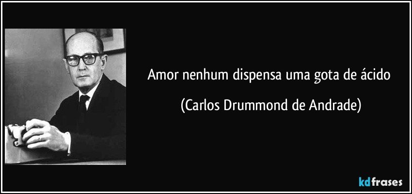 Amor nenhum dispensa uma gota de ácido (Carlos Drummond de Andrade)