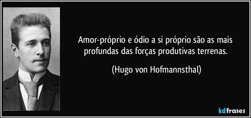 Amor-próprio e ódio a si próprio são as mais profundas das forças produtivas terrenas. (Hugo von Hofmannsthal)