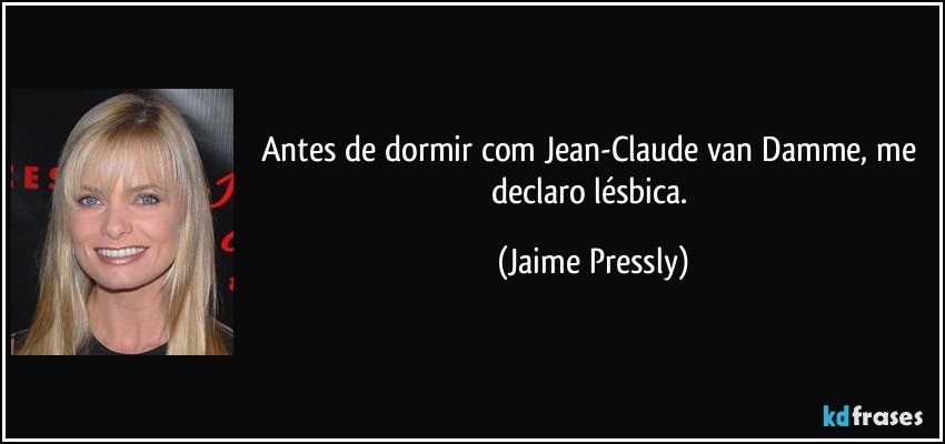 Antes de dormir com Jean-Claude van Damme, me declaro lésbica. (Jaime Pressly)