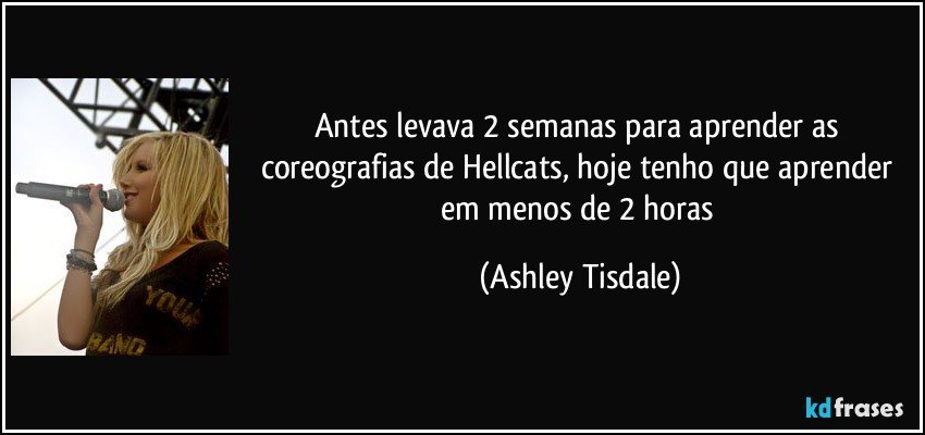 Antes levava 2 semanas para aprender as coreografias de Hellcats, hoje tenho que aprender em menos de 2 horas (Ashley Tisdale)