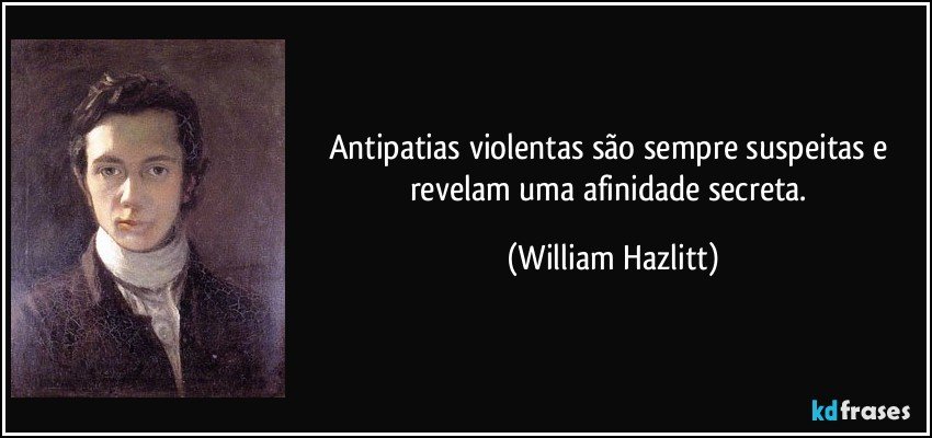 Antipatias violentas são sempre suspeitas e revelam uma afinidade secreta. (William Hazlitt)