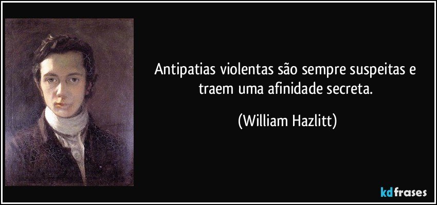 Antipatias violentas são sempre suspeitas e traem uma afinidade secreta. (William Hazlitt)