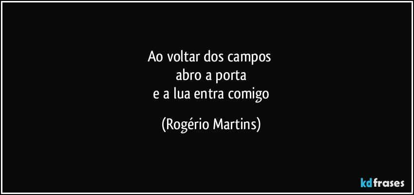 ao voltar dos campos 
 abro a porta 
 e a lua entra comigo (Rogério Martins)