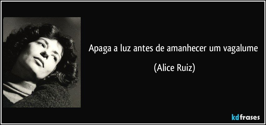 Apaga a luz antes de amanhecer um vagalume (Alice Ruiz)