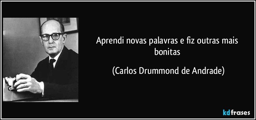 Aprendi novas palavras e fiz outras mais bonitas (Carlos Drummond de Andrade)