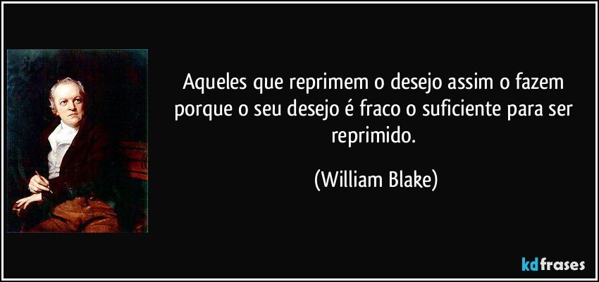 Aqueles que reprimem o desejo assim o fazem porque o seu desejo é fraco o suficiente para ser reprimido. (William Blake)