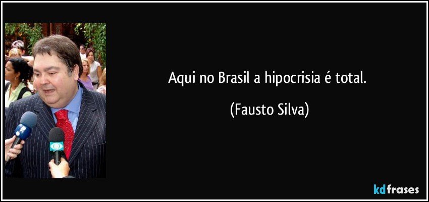 Aqui no Brasil a hipocrisia é total. (Fausto Silva)