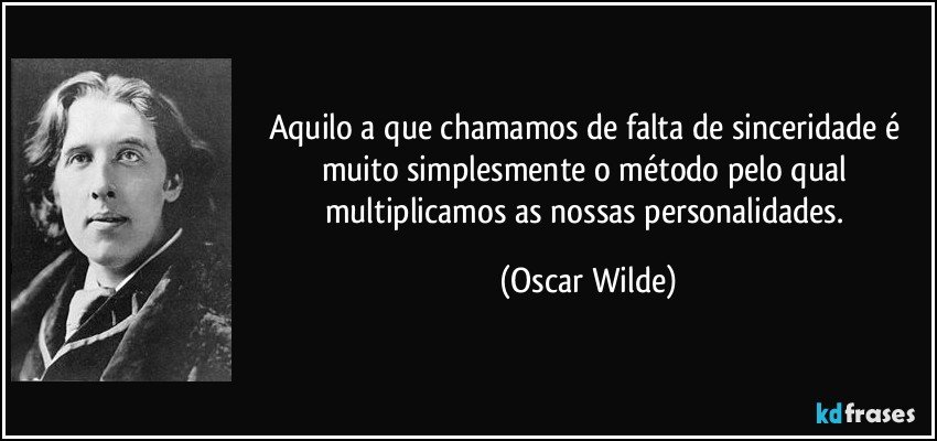 Aquilo a que chamamos de falta de sinceridade é muito simplesmente o método pelo qual multiplicamos as nossas personalidades. (Oscar Wilde)