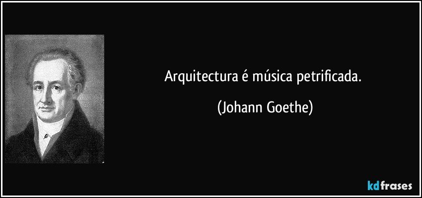 Arquitectura é música petrificada. (Johann Goethe)