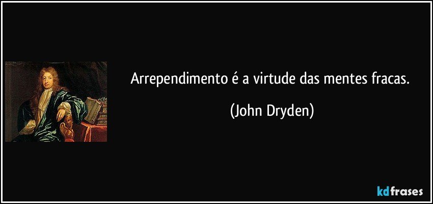 Arrependimento é a virtude das mentes fracas. (John Dryden)