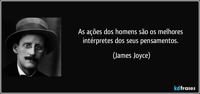 As ações dos homens são os melhores intérpretes dos seus pensamentos. (James Joyce)