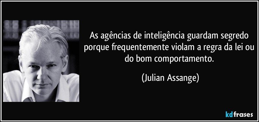 As agências de inteligência guardam segredo porque frequentemente violam a regra da lei ou do bom comportamento. (Julian Assange)