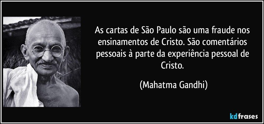 As cartas de São Paulo são uma fraude nos ensinamentos de Cristo. São comentários pessoais à parte da experiência pessoal de Cristo. (Mahatma Gandhi)