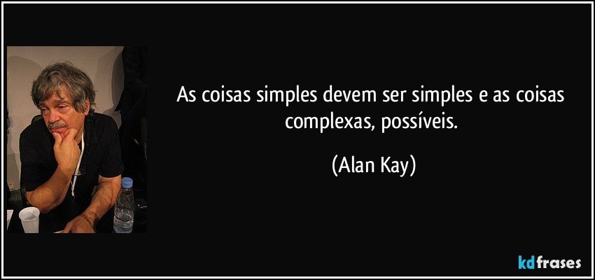As coisas simples devem ser simples e as coisas complexas, possíveis. (Alan Kay)