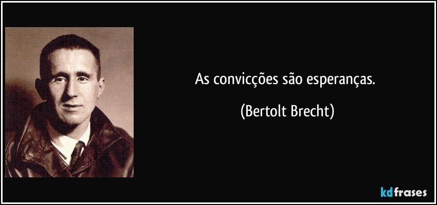 As convicções são esperanças. (Bertolt Brecht)