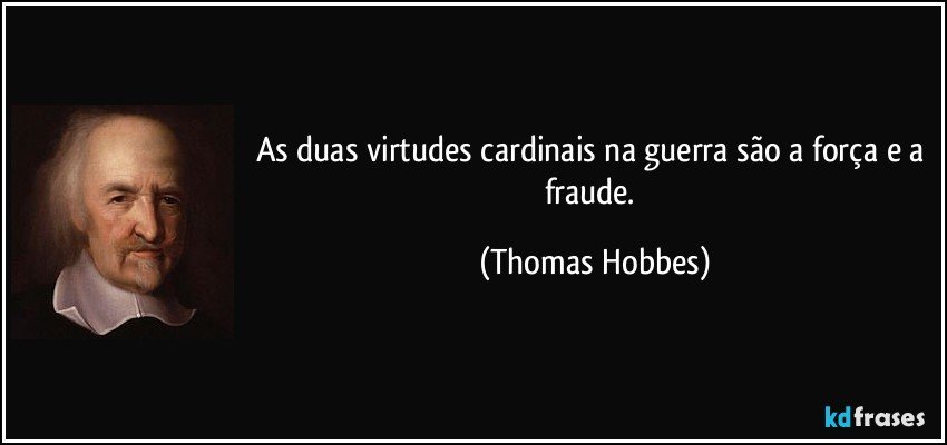 As duas virtudes cardinais na guerra são a força e a fraude. (Thomas Hobbes)