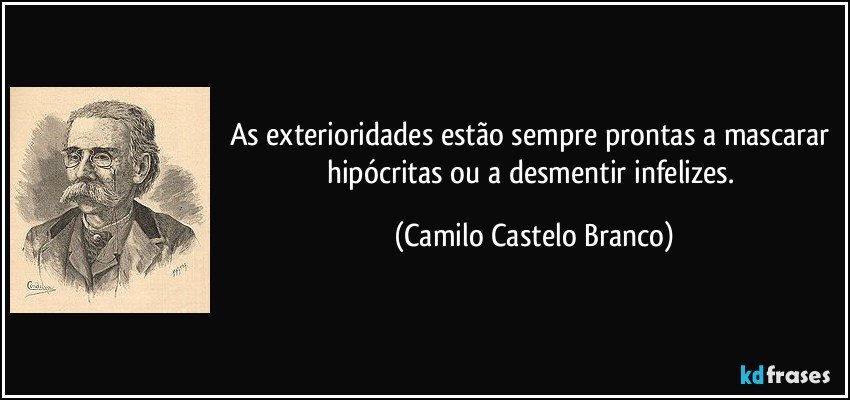 As exterioridades estão sempre prontas a mascarar hipócritas ou a desmentir infelizes. (Camilo Castelo Branco)